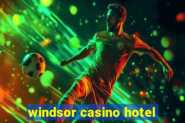 windsor casino hotel